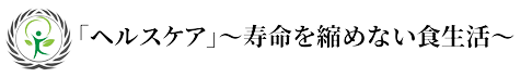 「ヘルスケア」〜寿命を縮めない食生活〜